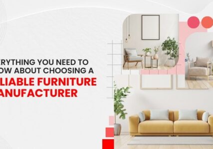 Everything You Need to Know About Choosing a Reliable Furniture Manufacturer